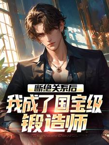 断绝关系后，我成了国宝级锻造师​