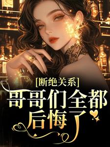 断绝关系，哥哥们全都后悔了