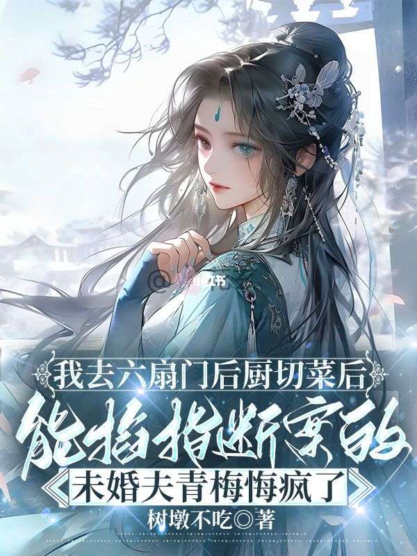 我去六扇门后厨切菜后，能掐指断案的未婚夫青梅悔疯了