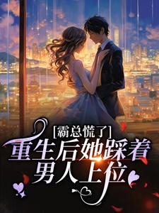 重生后她踩着男人上位，霸总慌了