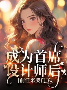 成为首席设计师后，前任来哭门了