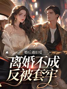 婚后遇旧爱，离婚不成反被套牢