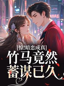 惊！暗恋成真，竹马竟然蓄谋已久