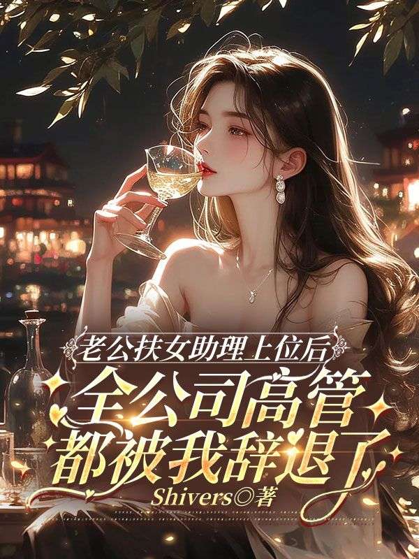 老公扶女助理上位后，全公司高管都被我辞退了