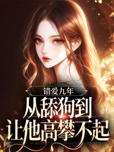 错爱九年：从舔狗到让他高攀不起