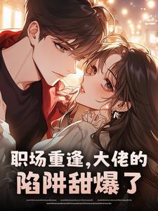职场重逢，大佬的陷阱甜爆了​​