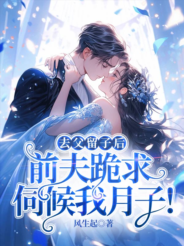 去父留子后，前夫跪求伺候我月子！