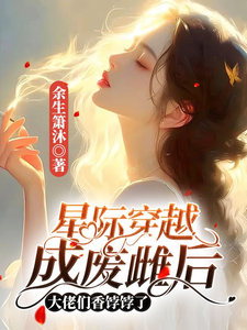星际穿越成废雌后大佬们香饽饽了
