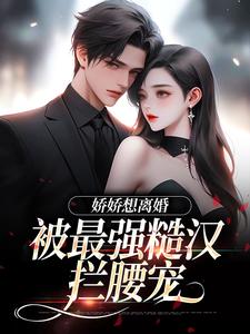 娇娇想离婚，被最强糙汉拦腰宠