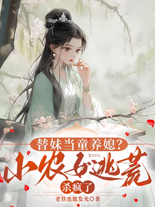 替妹当童养媳？小农女逃荒杀疯了