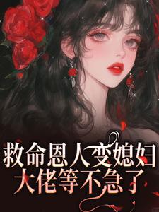 救命恩人变媳妇？大佬等不急了