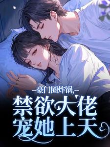 豪门圈炸锅，禁欲大佬宠她上天