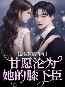 总裁深陷情海，甘愿沦为她的膝下臣