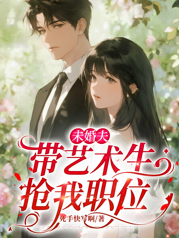 未婚夫带艺术生抢我职位
