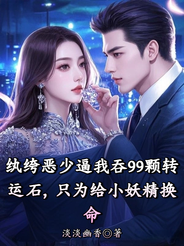 纨绔恶少逼我吞99颗转运石，只为给小妖精换命