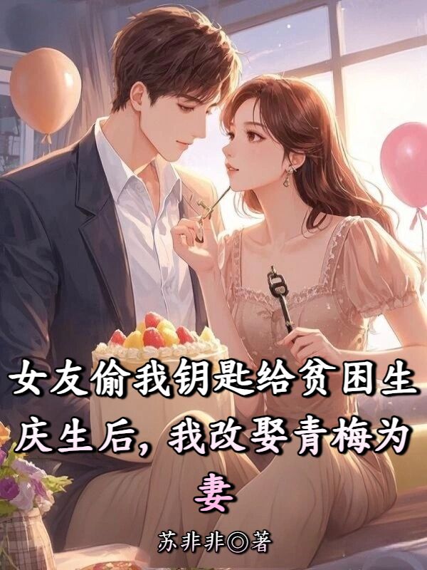 女友偷我钥匙给贫困生庆生后，我改娶青梅为妻