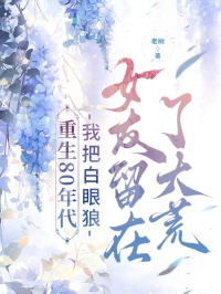 重生80年代，我把白眼狼女友留在了大荒