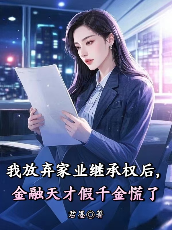 我放弃家业继承权后，金融天才假千金慌了