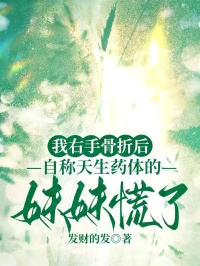 我右手骨折后，自称天生药体的妹妹慌了