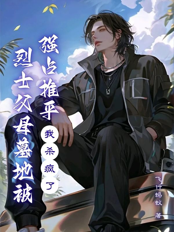 父母墓地被强占推平，我杀疯了