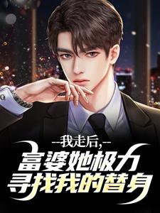 我走后，富婆她极力寻找我的替身