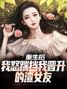 重生后，我怒踹挡我晋升的渣女友