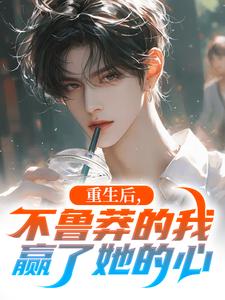 重生后，不鲁莽的我赢了她的心