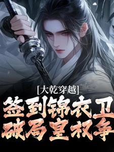 大乾穿越：签到锦衣卫，破局皇权争