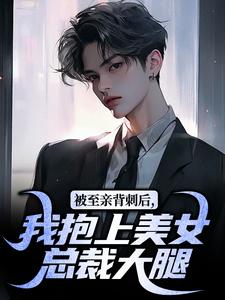 被至亲背刺后，我抱上美女总裁大腿