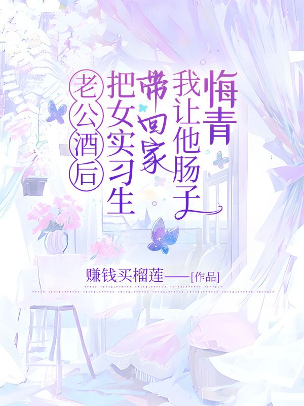 老公酒后把女实习生带回家，我让他肠子悔青