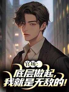 官场：底层做起，我就是无敌的！