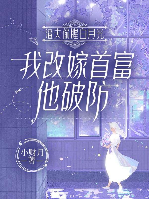 渣夫偷腥白月光，我改嫁首富他破防