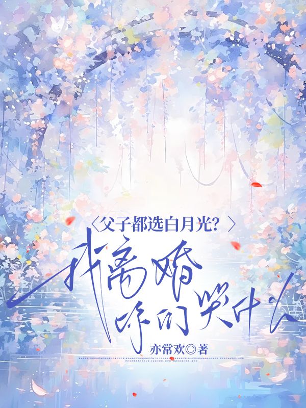 父子都选白月光？我离婚你们哭什么？