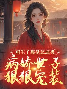 重生丫鬟茶艺逆袭，病娇世子狠狠宠装