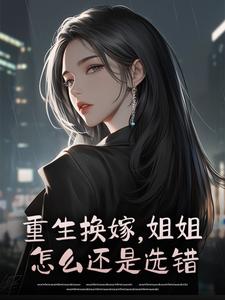 重生换嫁，姐姐怎么还是选错