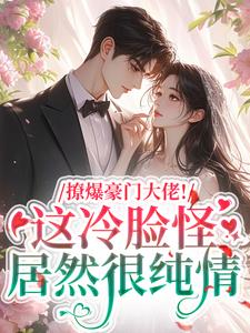 撩爆豪门大佬！这冷脸怪居然很纯情