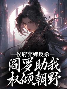 侯府弃婢反杀：阎罗助我权倾朝野