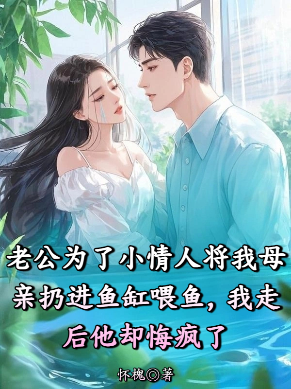 老公为了小情人将我母亲丢进鱼缸喂鱼，我走后他却悔疯了