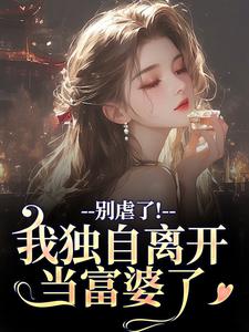 别虐了！我独自离开当富婆了