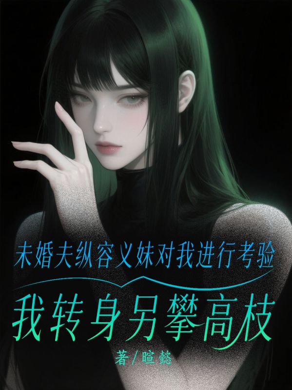 未婚夫纵容义妹对我进行考验，我转身另攀高枝