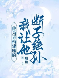 他为青梅建座府，我让他断子绝孙