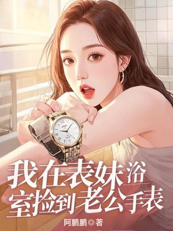 我在表妹浴室捡到老公手表