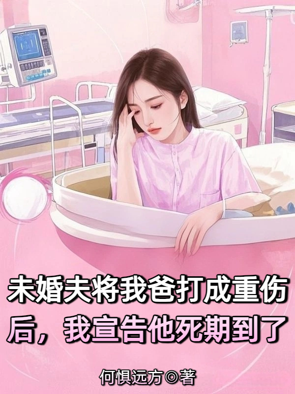未婚夫将我爸打成重伤后，我宣告他死期到了