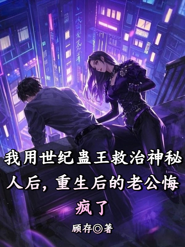 我用世纪蛊王救治神秘人后，重生后的老公悔疯了