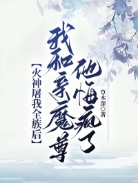 火神屠我全族后，我和亲魔尊他悔疯了