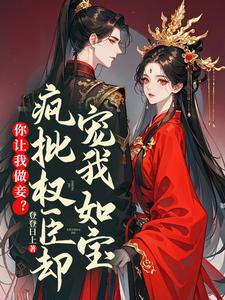 你让我做妾？疯批权臣却宠我如宝