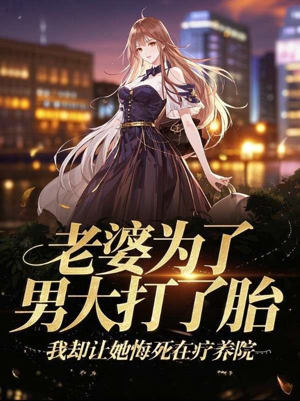 老婆为了男大打了胎，我却让她悔死在疗养院