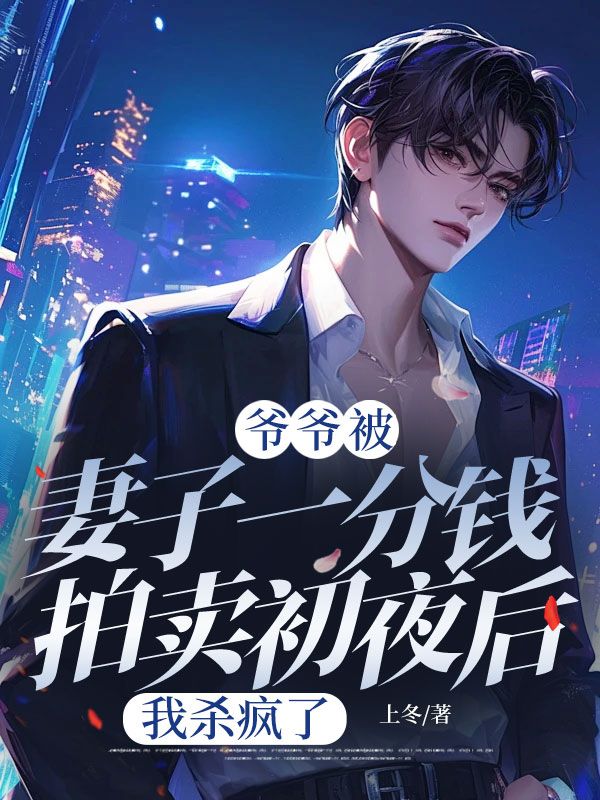 爷爷被妻子一分钱拍卖初夜后，我杀疯了