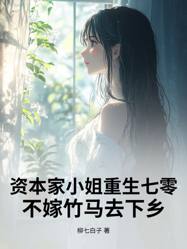 资本家小姐重生七零，不嫁竹马去下乡