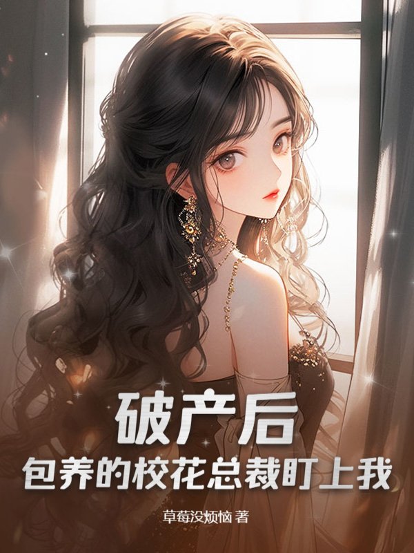 破产后，包养的校花总裁盯上我！